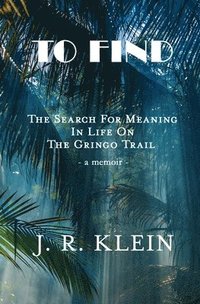 bokomslag To Find: The Search for Meaning in Life on the Gringo Trail
