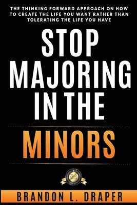 Brandon L. Draper - Stop Majoring In The Minors: The Thinking Forward Approach On How To Create The Life You Want Rather Than Tolerating The Life You Have, Häftad