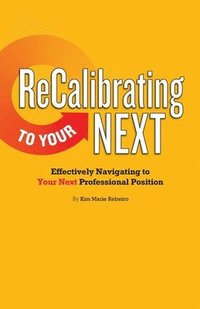 bokomslag ReCalibrating to Your NEXT COLOR: Effectively Navigating to Your Next Professional Position