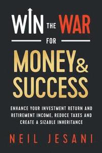 bokomslag Win the War for Money and Success: Enhance Your Investment Return and Retirement Income, Reduce Taxes and Create a Sizable Inheritance