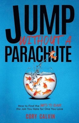 Jump Without A Parachute: How to Find the Guts to Leave the Job You Hate for One You Love 1