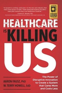 bokomslag Healthcare Is Killing Us: The Power of Disruptive Innovation to Create a System that Cares More and Costs Less