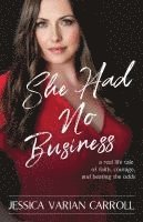 bokomslag She Had No Business: A real life tale of faith, courage, and beating the odds.