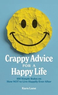 bokomslag Crappy Advice for a Happy Life: 100 Simple Rules on How NOT to Live Happily Ever After