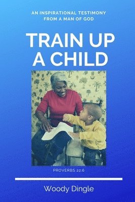 bokomslag Train Up A Child: An Inspirational Testimony From A Man of God