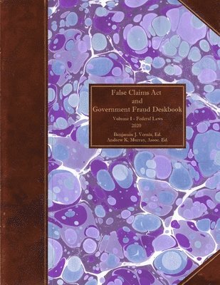 False Claims Act and Government Fraud Deskbook: Volume I - Federal Laws - 2020 1