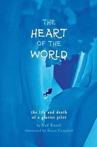 bokomslag The Heart of the World: the life and death of a glacier pilot