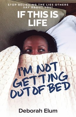 bokomslag If This is Life, I'm Not Getting Out of Bed: Stop Believing the Lies Others Say About You!