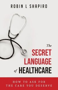 bokomslag The Secret Language of Healthcare: How To Ask For The Care You Deserve