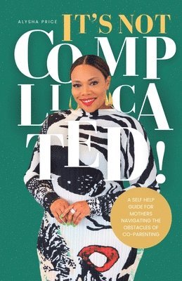 Alysha Price - It's Not Complicated: Self Help Guide For Mother's Navigating The Obstacles of Co-Parenting, Häftad