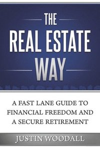 bokomslag The Real Estate Way: A Fast Lane Guide to Financial Freedom and a Secure Retirement