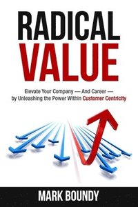 bokomslag Radical Value: How to Take Your Company to the Next Level Through Radical Customer Centricity