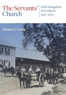 The Servants' Church: Faith Evangelical Free Church, 1920-2020 1