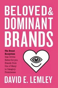bokomslag Beloved and Dominant Brands: The Brand Ecosystem that Drives Better-for-you Brands from One of Many to Category Prominence