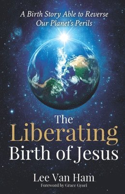 bokomslag The Liberating Birth of Jesus: A Birth Story Able to Reverse Our Planet's Perils