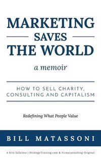 bokomslag Marketing Saves the World: How to Sell Charity, Consulting and Capitalism