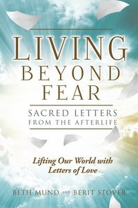 bokomslag Living Beyond Fear: Sacred Letters from the Afterlife