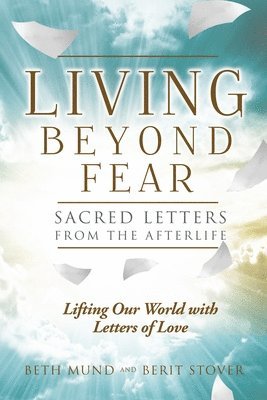 Living Beyond Fear: Sacred Letters from the Afterlife 1