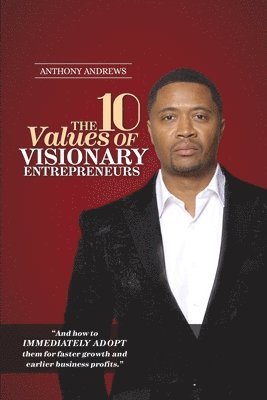 The 10 Values of Visionary Entrepreneurs: Uncover the secret visionary blueprint that will enable you to build a stronger and more profitable business 1