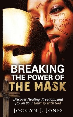 Breaking the Power of the Mask: Discover Healing, Freedom, and Joy on Your Journey with God 1