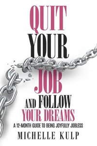 bokomslag Quit Your Job and Follow Your Dreams: A 12-Month Guide to Being Joyfully Jobless (How to Find Your Calling)
