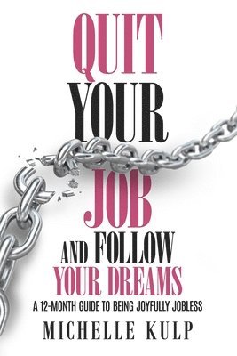 Quit Your Job and Follow Your Dreams: A 12-Month Guide to Being Joyfully Jobless (How to Find Your Calling)