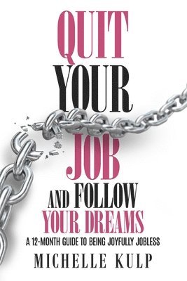 Quit Your Job and Follow Your Dreams: A 12-Month Guide to Being Joyfully Jobless (How to Find Your Calling) 1