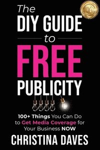 bokomslag The DIY Guide to FREE Publicity: 100+ Things You Can Do to Get Media Coverage for Your Business Now