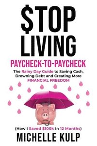 bokomslag Stop Living Paycheck-to-Paycheck: The Rainy Day Guide to Saving Cash, Drowning Debt and Creating More Financial Freedom (How I Saved $100k in 12 Month