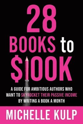 28 Books to $100K: A Guide for Ambitious Authors Who Want to Skyrocket Their Passive Income By Writing a Book a Month 1