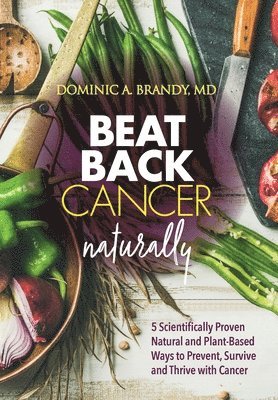 bokomslag Beat Back Cancer Naturally: 5 Scientifically Proven Natural and Plant-Based Ways to Prevent, Survive and Thrive with Cancer