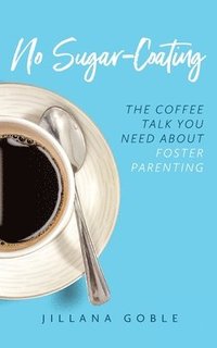 bokomslag No Sugar Coating: The Coffee Talk You Need About Foster Parenting