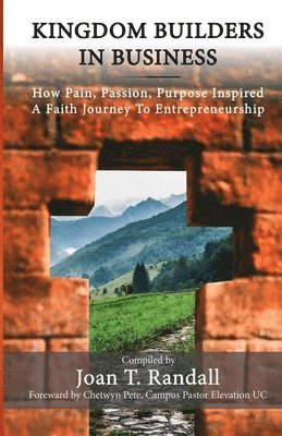 Kingdom Builders in Business: How Pain, Passion, Purpose Inspired A Faith Journey to Entrepreneurship 1
