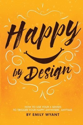 bokomslag Happy By Design: How to use your 5 senses to trigger your happy anywhere, anytime