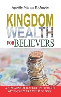 bokomslag Kingdom Wealth for Believers: A New Approach at Getting It Right with Money as a Child of God