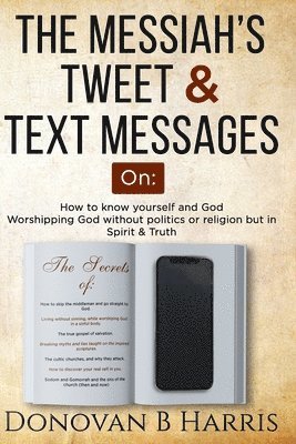 bokomslag The Messiah's Tweet and Text Messages: How to know yourself and God, worshiping God without politics or religion but in spirit and truth