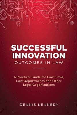 Dennis Kennedy - Successful Innovation Outcomes in Law: A Practical Guide for Law Firms, Law Departments and Other Legal Organizations, Häftad