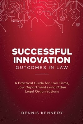 Successful Innovation Outcomes in Law: A Practical Guide for Law Firms, Law Departments and Other Legal Organizations 1