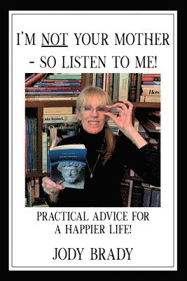 bokomslag I'm Not Your Mother- So Listen to Me!: Practical Advice for a Happier Life!