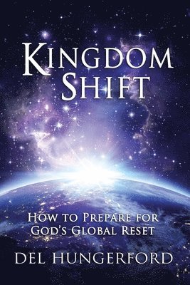 Del Hungerford - Kingdom Shift: How to Prepare for God's Global Reset, Häftad