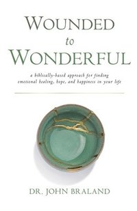 bokomslag Wounded to Wonderful: A Biblically-Based Approach for Finding Emotional Healing, Hope, and Happiness in Your Life