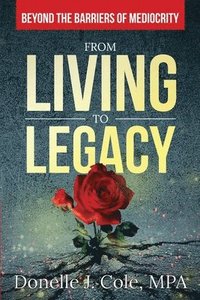 bokomslag From Living to Legacy: Beyond the Barriers of Mediocrity