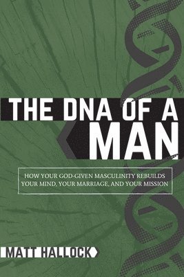 bokomslag The DNA of a Man: How Your God-Given Masculinity Rebuilds Your Mind, Your Marriage, and Your Mission