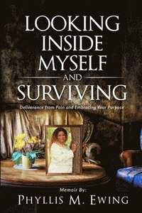 bokomslag Looking Inside Myself and Surviving: Deliverance from Pain and Embracing Your Purpose