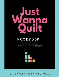 bokomslag Just Wanna Quilt Notebook: Record Progress, Provenance, and Copyright