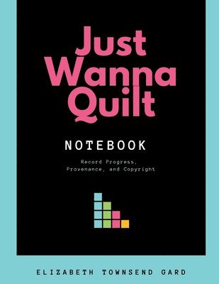 Elizabeth Townsend Gard, Ricardo Abe Gonzalez - Just Wanna Quilt Notebook: Record Progress, Provenance, and Copyright, Häftad