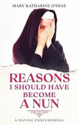 Reasons I Should Have Become a Nun: A Dating Confessional 1