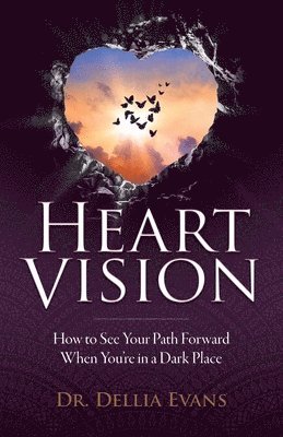 Heart Vision: How to See Your Path Forward When You're in a Dark Place 1