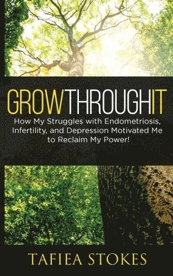 Tafiea Stokes - Grow Through It: How My Struggles with Endometriosis, Infertility, and Depression Motivated Me to Reclaim My Power!, Häftad