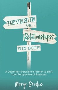 bokomslag Revenue or Relationships? Win Both: A Customer Experience Primer to Shift Your Perspective of Business